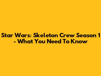 Star Wars: Skeleton Crew Season 1 - What You Need To Know