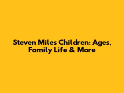 Steven Miles' Children: Ages, Family Life & More
