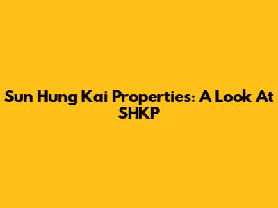 Sun Hung Kai Properties: A Look At SHKP