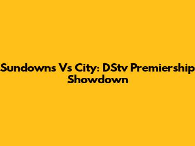 Sundowns Vs City: DStv Premiership Showdown
