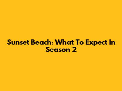 Sunset Beach: What To Expect In Season 2