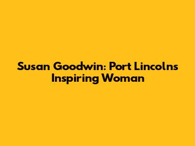 Susan Goodwin: Port Lincoln's Inspiring Woman