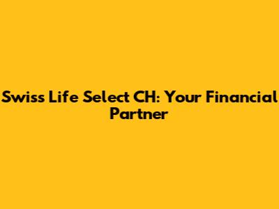 Swiss Life Select CH: Your Financial Partner