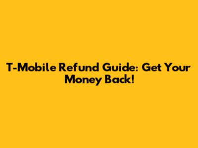 T-Mobile Refund Guide: Get Your Money Back!