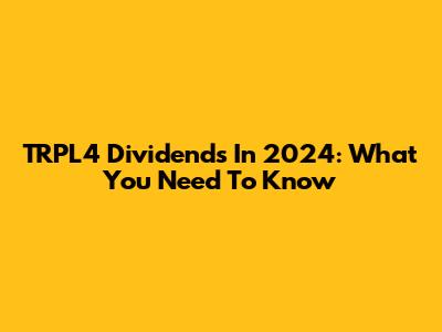 TRPL4 Dividends In 2024: What You Need To Know