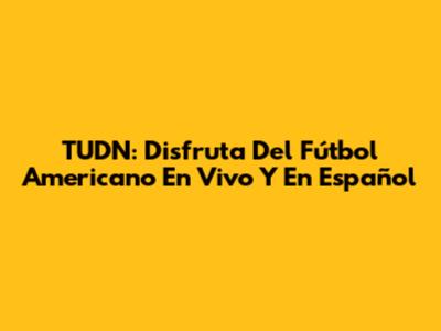 TUDN: Disfruta Del Fútbol Americano En Vivo Y En Español