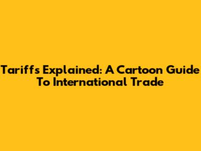 Tariffs Explained: A Cartoon Guide To International Trade