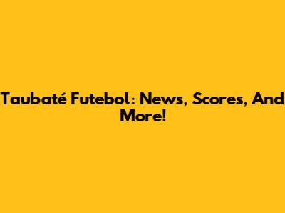 Taubaté Futebol: News, Scores, And More!