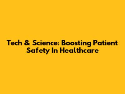 Tech & Science: Boosting Patient Safety In Healthcare
