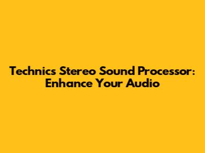 Technics Stereo Sound Processor: Enhance Your Audio