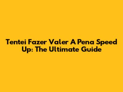 Tentei Fazer Valer A Pena Speed Up: The Ultimate Guide