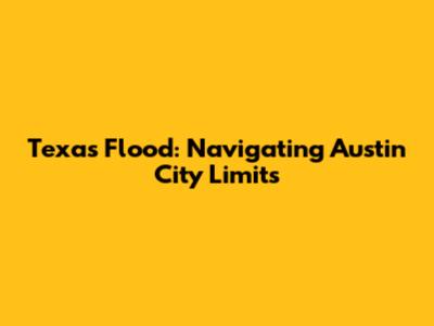 Texas Flood: Navigating Austin City Limits