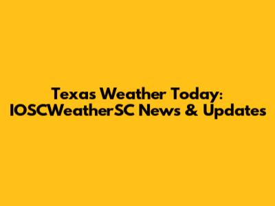 Texas Weather Today: IOSCWeatherSC News & Updates