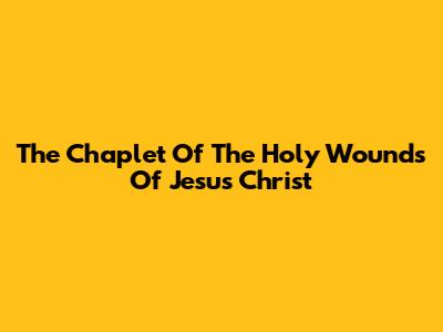 The Chaplet Of The Holy Wounds Of Jesus Christ
