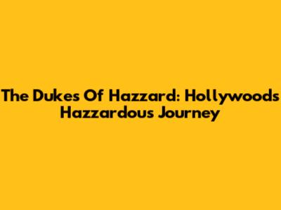 The Dukes Of Hazzard: Hollywood's Hazzardous Journey