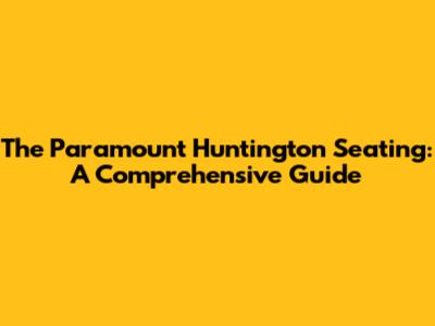 The Paramount Huntington Seating: A Comprehensive Guide