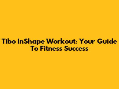 Tibo InShape Workout: Your Guide To Fitness Success