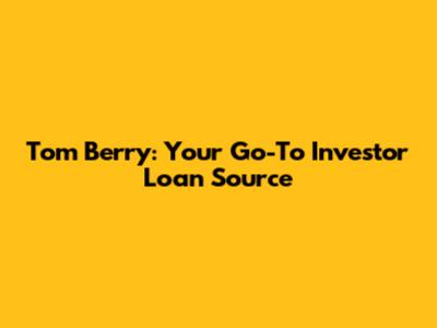 Tom Berry: Your Go-To Investor Loan Source