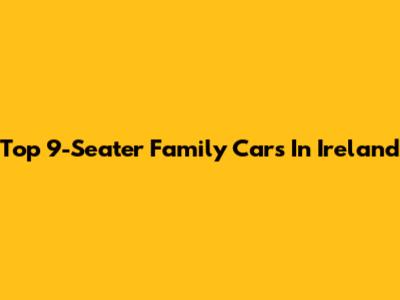 Top 9-Seater Family Cars In Ireland