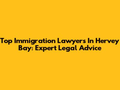 Top Immigration Lawyers In Hervey Bay: Expert Legal Advice