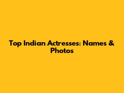Top Indian Actresses: Names & Photos