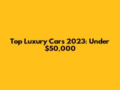 Top Luxury Cars 2023: Under $50,000