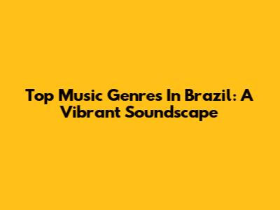 Top Music Genres In Brazil: A Vibrant Soundscape