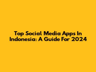 Top Social Media Apps In Indonesia: A Guide For 2024