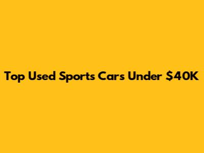 Top Used Sports Cars Under $40K