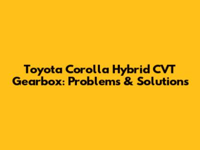 Toyota Corolla Hybrid CVT Gearbox: Problems & Solutions