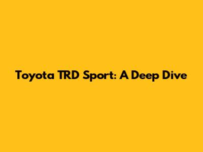 Toyota TRD Sport: A Deep Dive