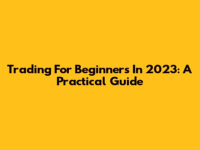 Trading For Beginners In 2023: A Practical Guide