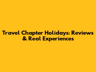 Travel Chapter Holidays: Reviews & Real Experiences