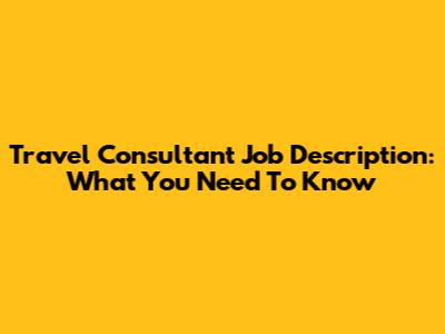 Travel Consultant Job Description: What You Need To Know