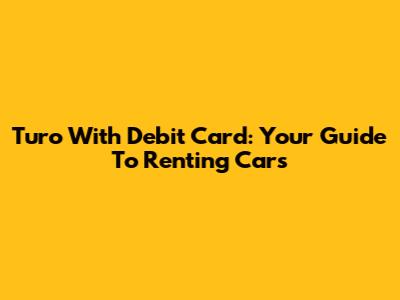 Turo With Debit Card: Your Guide To Renting Cars