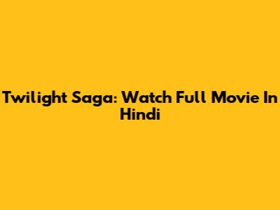 Twilight Saga: Watch Full Movie In Hindi