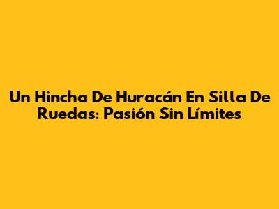 Un Hincha De Huracán En Silla De Ruedas: Pasión Sin Límites