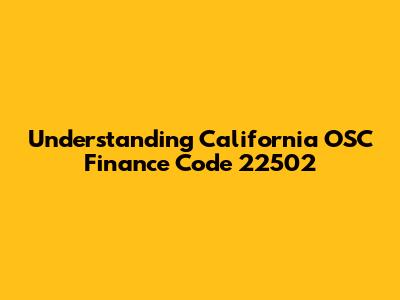 Understanding California OSC Finance Code 22502