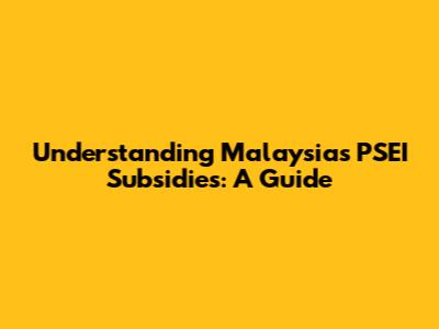 Understanding Malaysia's PSEI Subsidies: A Guide