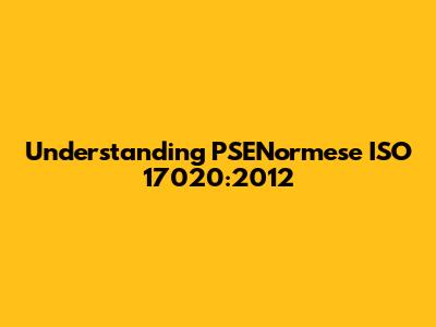 Understanding PSENormese ISO 17020:2012