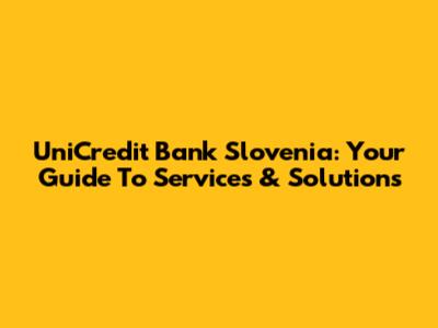 UniCredit Bank Slovenia: Your Guide To Services & Solutions