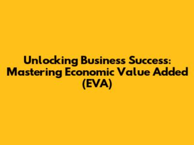 Unlocking Business Success: Mastering Economic Value Added (EVA)
