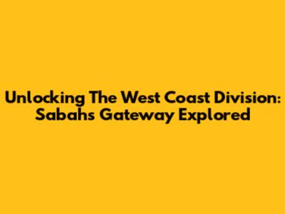 Unlocking The West Coast Division: Sabah's Gateway Explored