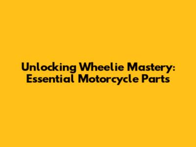 Unlocking Wheelie Mastery: Essential Motorcycle Parts