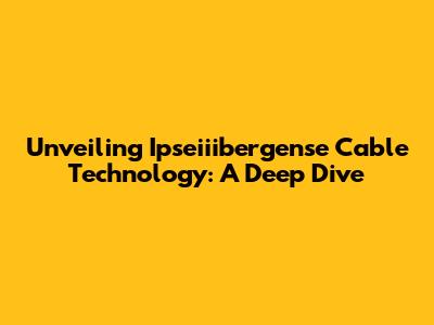 Unveiling Ipseiiibergense Cable Technology: A Deep Dive