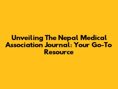 Unveiling The Nepal Medical Association Journal: Your Go-To Resource