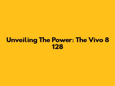 Unveiling The Power: The Vivo 8 128