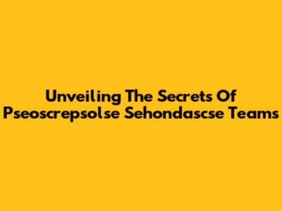 Unveiling The Secrets Of Pseoscrepsolse Sehondascse Teams