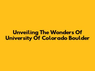 Unveiling The Wonders Of University Of Colorado Boulder