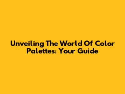 Unveiling The World Of Color Palettes: Your Guide